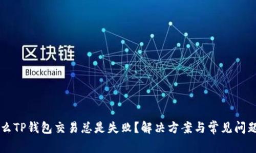 为什么TP钱包交易总是失败？解决方案与常见问题解析