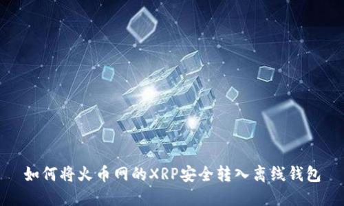 如何将火币网的XRP安全转入离线钱包