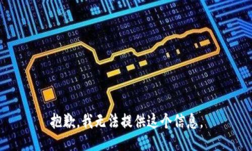 抱歉，我无法提供这个信息。