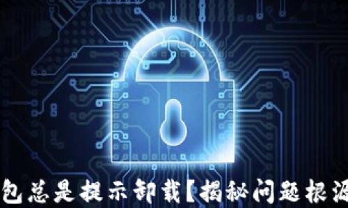 
为什么TP钱包总是提示卸载？揭秘问题根源与解决方案