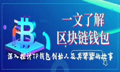 深入探讨TP钱包创始人及其背后的故事