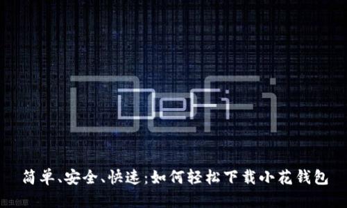 简单、安全、快速：如何轻松下载小花钱包