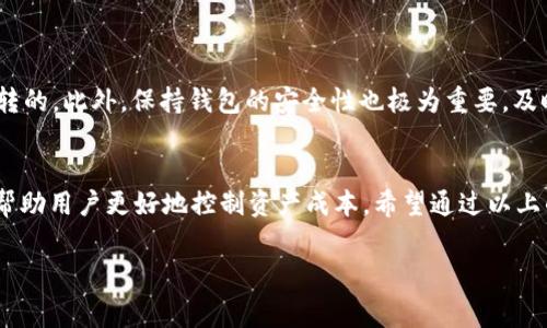 TP钱包转账手续费解析：了解你的钱包成本
在数字货币的世界里，转账是极为常见的操作，而了解转账手续费则是每位用户不可避免的功课。TP钱包作为一种广泛使用的数字钱包，其转账手续费是很多用户关心的问题。本篇文章将为你详细解析TP钱包转账费用，帮助用户更好地安排数字资产的使用。

什么是TP钱包及其功能
TP钱包是一款功能强大的数字资产钱包，用户不仅可以存储和管理各种数字货币，还能参与到币圈的各种活动中。TP钱包支持交易、转账、换币等多项功能，方便用户进行数字资产管理。随着数字货币的普及，越来越多的人开始使用TP钱包来进行资产的管理与交易。

TP钱包转账手续费的构成
在讨论TP钱包转账手续费时，我们需了解其中的组成部分。一般来说，转账手续费主要由两个部分构成：平台手续费和网络手续费。
strong平台手续费/strong是TP钱包为了维持平台的运营而设定的费用，通常较为固定，且在进行交易时会清晰地显示在转账确认页面。
strong网络手续费/strong则与区块链网络的拥堵程度有关。在网络繁忙的时候，手续费可能会上涨，而在网络清闲时，则会相对下降。用户需要根据当前网络情况来判断合适的转账时机。

TP钱包的手续费标准
具体到TP钱包，转账手续费因所转币种不同而有所差异。一般来说，常见的ERC20代币转账会收取比较低的手续费，而一些热门币种，如比特币、以太坊等，则会因为网络拥堵而产生较高的手续费。
以太坊的平均手续费在0.01到0.03个ETH之间，而比特币的手续费则根据网络状况浮动，可能在几美元到十 דולר不等。因此，用户在进行转账时需要留意当前市场的动态与手续费的变化。

如何降低TP钱包的转账手续费
若想减少TP钱包的转账手续费，用户可以采取以下几种策略：
ul
    listrong选择合适的转账时间：/strong在网络不繁忙的时段进行转账，可以减少手续费。/li
    listrong选择适合的币种：/strong不同币种的手续费差异，尽量选择手续费较低的币种进行转账。/li
    listrong开启合理的手续费设置：/strong在TP钱包中，有些币种的转账可以手动设置手续费，通过选择较低的标准来降低成本。/li
/ul

 TP钱包转账的注意事项
在转账过程中，还有一些注意事项用户需要牢记。例如：确保转账地址的准确性，一旦转账确认，交易是不可逆转的。此外，保持钱包的安全性也极为重要，及时更新钱包版本，使用强密码，并定期对钱包进行备份。

总结：TP钱包手续费影响因素及管理技巧
TP钱包转账手续费是用户在操作时必须考虑的重要因素，了解其中的构成以及如何合理管理这些费用，可以帮助用户更好地控制资产成本。希望通过以上的信息，能够帮助你在使用TP钱包时更加得心应手。

TP钱包, 转账手续费, 数字货币, 钱包管理/guanjianci