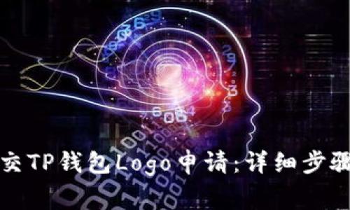 如何顺利提交TP钱包Logo申请：详细步骤与注意事项