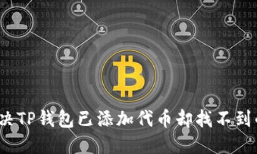 如何解决TP钱包已添加代币却找不到的问题？