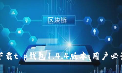 轻松下载t p钱包1.4.4版本：用户必读指南