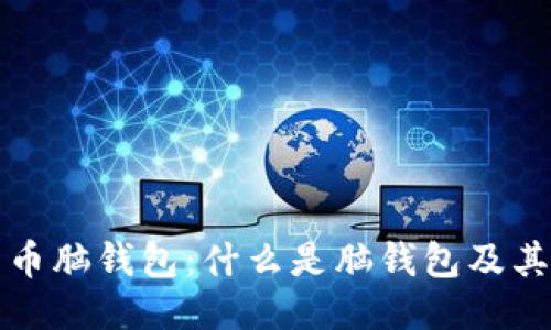 ### 比特币脑钱包：什么是脑钱包及其优势与风险