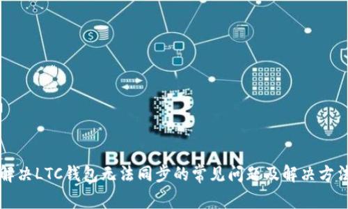 解决LTC钱包无法同步的常见问题及解决方法