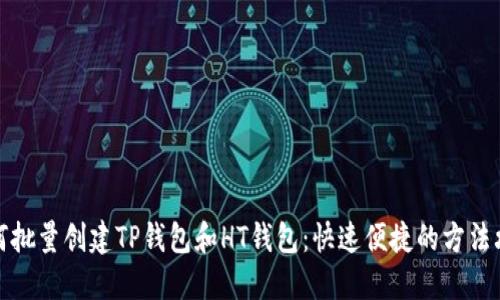 如何批量创建TP钱包和HT钱包：快速便捷的方法攻略