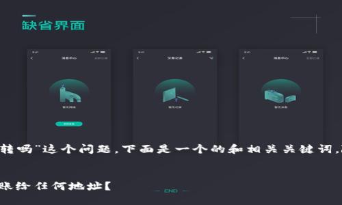 关于“T P钱包的币能给任何地址转吗”这个问题，下面是一个的和相关关键词，随后我将为您提供内容主体大纲。


解密T P钱包：如何安全便捷地转账给任何地址？