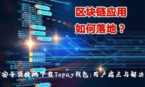 如何安全便捷地下载Topay钱包：用户痛点与解决方案