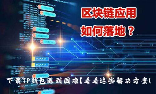 下载TP钱包遇到困难？看看这些解决方案！