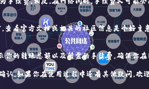 关于TP钱包（Trust Wallet）转TRX（波场币）的手续费问题，其实没有一个固定的数值，因为这取决于网络的拥堵程度和交易的具体情况。通常情况下，TRX转账的手续费相对较低，几乎可以忽略不计。然而，以下是一些可能影响你所需支付的TRX数量的因素：

交易的具体金额
一般来说，转账的数量越大，手续费通常是固定的，而不会根据转账的金额变化，因此，即使你转账的金额很大，手续费可能依然是很少的。对于TP钱包来说，实际手续费也可能会受到平台的设置影响。

网络拥堵情况
在TRON网络拥堵时，手续费可能会稍微提高。因此，如果在高峰时期进行转账，可能需要支付稍多的TRX作为手续费。相反，在网络闲时，手续费又可能会降低。

钱包本身的收费
不同的钱包或交易所可能会设置不同的转账费用。TP钱包本身可能会有相应的转账费用标准。在使用之前，查看官方文档或相关的社区信息是个好主意。

如何查看实际手续费
在TP钱包进行转账之前，你可以在输入转账数额后，查看Tx的手续费预估。大多数钱包在确认交易前会显示你的转账总额以及所需的手续费，确保你在转账前了解这部分信息。

综上所述，TP钱包转TRX一次具体收取的手续费可能会在0.1到1个TRX之间波动，具体数值建议在转账时确认。如果你在使用过程中还有其他疑问，欢迎继续询问。