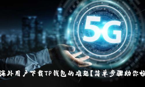 : 如何解决海外用户下载TP钱包的难题？简单步骤助你畅玩加密世界