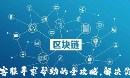 
TP钱包客服寻求帮助的全攻略，解决你的困惑