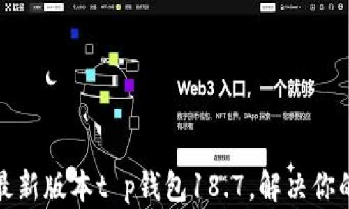 
轻松下载最新版本t p钱包18.7，解决你的支付烦恼