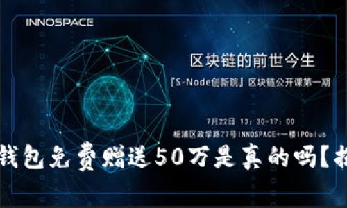 注册以太坊钱包免费赠送50万是真的吗？揭秘隐藏真相