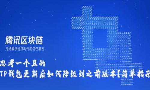 思考一个且的  
TP钱包更新后如何降级到之前版本？简单指南