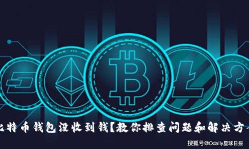 比特币钱包没收到钱？教你排查问题和解决方案