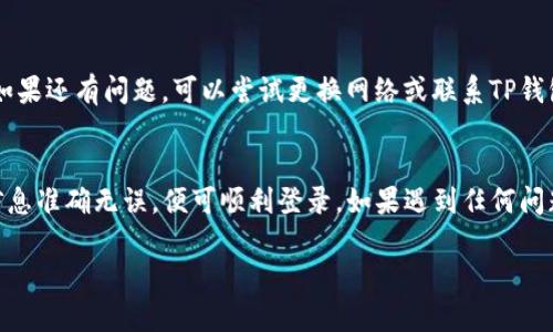 登录TP钱包的步骤相对简单，但在此之前，确保你已经在TP钱包官方或可信的途径上完成了注册。如果你已经完成注册，下面是一些登录步骤和相关提示。

Step 1: 打开TP钱包应用
首先，你需要在你的手机上找到并打开TP钱包应用。如果你在手机上没有该应用，可以通过应用商店（如App Store或Google Play）下载并安装TP钱包。

Step 2: 找到登录选项
打开应用后，通常会看到主页面。如果你已经注册过账户，应该能在首页看到“登录”按钮。点击该按钮以进入登录界面。

Step 3: 输入账户信息
在登录界面，你需要输入注册时使用的手机号码或电子邮件地址以及密码。如果你忘记了密码，通常会有一个“忘记密码？”的链接，可以通过它找回密码。

Step 4: 完成安全验证
为了保护你的账户安全，TP钱包可能会要求你进行进一步的安全验证，通常是通过验证码。你会收到一条短信或者邮件，里面含有验证码。输入这个验证码后，你就可以继续登录。

Step 5: 登录成功，开始使用
完成所有步骤后，如果信息输入正确，你就能成功登录到TP钱包。此时，你可以开始进行各种操作，比如查看账户余额、发送或接收加密货币等。

常见问题与解决方案
在登录过程中，可能会遇到一些问题，以下是一些常见问题及解决方法：

h41. 忘记密码/h4
如果你忘记了密码，可以通过“忘记密码？”链接获取重置密码的步骤。通常需要你输入注册的邮箱或手机号，然后系统会发送重置链接或验证码。

h42. 账号被锁定/h4
如果连续多次输入错误的密码，TP钱包可能会出于安全原因锁定你的账户。此时，你可能需要通过联系客服或者使用其它方式验证身份以解锁账户。

h43. 无法接收验证码/h4
如果收不到验证码，请检查你的网络连接，确保手机能够接收短信或邮件。如果还有问题，可以尝试更换网络或联系TP钱包客服。

结论
登录TP钱包并不是一项复杂的任务，只需遵循上述步骤，并在过程中确保信息准确无误，便可顺利登录。如果遇到任何问题，别忘了借助客服或官方FAQ来获取帮助，确保你的账户安全和使用体验。

如果你有其他问题或需要进一步的指导，欢迎随时提问！