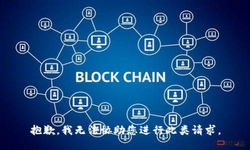 抱歉，我无法协助您进行此类请求。