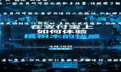 u如何将U币转入TP钱包的详细指南/u

关键词：U币, TP钱包, 转账, 加密货币

引言：数字货币的便捷转账
随着加密货币的普及，越来越多的人开始了解并使用U币（USDT）等数字货币。而TP钱包凭借其用户友好的界面和多种功能，成为了众多用户的首选钱包之一。那么，如何将U币顺利转入TP钱包呢？以下内容将为大家详细介绍整个过程。

第一步：准备工作
在进行转账之前，我们需要做一些准备工作。首先确保你已经拥有TP钱包的账户，如果还没有，可以前往应用商店下载安装并注册一个账户。其次，需要确保你的U币已经存放在其他的数字货币钱包中，可能是交易所或者其他类型的钱包。

第二步：获取TP钱包地址
在TP钱包中，每个用户都有自己独特的数字货币地址。这可以通过以下步骤获取：
ul
   li打开TP钱包应用，并登录你的账户。/li
   li在主界面中选择“钱包”，找到“U币（USDT）”。/li
   li点击“接收”或“收款”按钮，系统将生成一个以“0x”开头的地址，这就是你在TP钱包中的U币接收地址。/li
/ul
记得复制这个地址，以备后续使用。

第三步：准备转账的U币
接下来，我们需要进入原有钱包进行转账操作。如果你的U币存放在交易所，比如币安、火币等，请登录你的账号，找到“提现”或“转账”的选项。
在提现页面中，输入刚刚复制的TP钱包地址，并填写你希望转账的U币数量。确保输入的地址无误，以免数字货币丢失。同时，一些交易所可能会收取手续费，请提前了解相关费用。

第四步：确认转账信息
在确认转账信息时，请再次核对你的TP钱包地址和转账金额。输入正确的信息后，点击“确认”或“提交”按钮进行转账操作。交易所可能会要求你进行二次验证，例如邮件确认或短信验证码。

第五步：等待到账
转账提交后，你需要耐心等待。在区块链网络上，交易的确认时间可能会有所不同，一般而言，从几分钟到几小时不等。当U币成功到达TP钱包时，系统会发送通知，你也可以在TP钱包的U币钱包界面查看到入账信息。

注意事项
在整个转账过程中，有以下几点需要注意：
ul
   li确保你的TP钱包地址的正确性，特别是长字符地址，稍有错误可能导致资金丢失。/li
   li了解不同区块链的转账时间，确保你不会因为等待而产生不必要的焦虑。/li
   li如遇到转账失败或者信息错误，请及时联系你的钱包提供商或交易所客服。/li
/ul

结尾：轻松管理你的U币
将U币转入TP钱包后，你可以使用TP钱包提供的多种功能来管理你的数字资产，例如查看余额、发送转账等。这一过程虽然看似复杂，但只要你认真按照步骤进行，便能轻松完成。在加密货币的世界里，掌握正确的操作方法是每位投资者都需要具备的基本技能。希望本指南能对你有所帮助！

需要注意的是，由于加密货币的波动性，不同交易所和钱包的操作界面可能会有所不同，务必参考最新的官方信息。