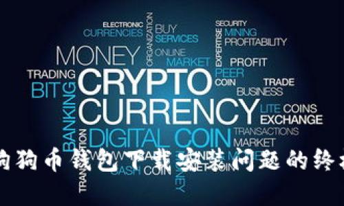 解决狗狗币钱包下载安装问题的终极指南