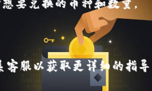 在TP钱包中，闪兑功能通常可以在钱包的主界面或者特定的交易或兑换界面中找到。以下是一些步骤，帮助你在TP钱包中找到闪兑功能：

1. **打开TP钱包应用**：首先，确保你已经在手机上下载并安装了TP钱包应用。

2. **登录账户**：如果你还没有登录，使用你的钱包地址或助记词登录账户。

3. **查找闪兑选项**：
   - 在主界面上，留意可能突出显示的“闪兑”或“快速兑换”图标。这个选项通常会以显眼的形式展示，以便用户方便找到。
   - 有时，闪兑功能可以在“交易”或者“资产管理”部分下找到。可以尝试点击这些选项。

4. **选择资产进行闪兑**：点击闪兑功能后，通常会出现一个界面，可以选择想要兑换的币种和数量。

5. **确认交易**：输入想要兑换的金额后，确认交易，按照提示进行操作。

如果在应用中仍找不到闪兑功能，建议查看TP钱包的官方帮助文档，或者联系客服以获取更详细的指导。同时，保持钱包应用更新至最新版本，可能会增加新的功能和改进用户体验。