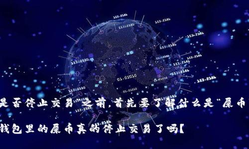 在讨论“LP钱包里的屎币是否停止交易”之前，首先要了解什么是“屎币”以及LP钱包的基本概念。

### 屎币交易揭秘：LP钱包里的屎币真的停止交易了吗？