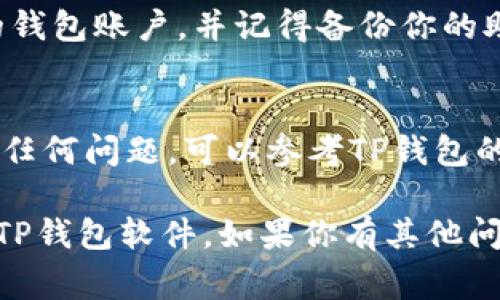 下载TP钱包软件非常简单，下面我将为你提供一份详细的指南。

### 步骤1：选择设备
首先，确认你要在哪种设备上下载TP钱包。TP钱包支持多种操作系统，包括安卓和iOS设备。

### 步骤2：访问官方网站或应用商店
1. **安卓设备**:
   - 打开手机上的浏览器，访问TP钱包的官方网站（确保网址的安全性与真实性）。
   - 在网站上找到下载链接，点击下载APK文件。
   - 记得在设置中允许安装来源于未知来源的应用。

2. **iOS设备**:
   - 打开App Store，搜索“TP钱包”。
   - 找到官方的TP钱包应用，点击下载并安装。

### 步骤3：安装TP钱包
- 对于安卓用户，下载APK后，找到下载的文件，点击安装。
- 对于iOS用户，安装完成后，点击应用图标即可打开。

### 步骤4：创建和备份钱包
打开TP钱包后，你需要创建一个新的钱包账户，并记得备份你的助记词，这样可以确保你的资产安全。

### 小贴士
- 如果你在安装或下载过程中遇到任何问题，可以参考TP钱包的官方帮助文档或联系客服。

希望这个指南能够帮助你顺利下载TP钱包软件。如果你有其他问题，随时可以问我！