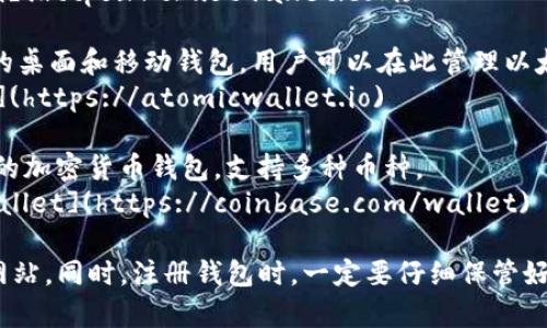 以太坊（Ethereum）钱包的注册官网通常指的是一些知名的以太坊钱包提供商的网站。常见的几种以太坊钱包及其官网链接如下：

1. **MetaMask**：这是一个非常流行的以太坊钱包，支持浏览器插件和移动应用。
   - 官网地址：[https://metamask.io](https://metamask.io)

2. **MyEtherWallet**：一个开源的以太坊钱包，用户可以通过它生成和管理以太坊账户。
   - 官网地址：[https://www.myetherwallet.com](https://www.myetherwallet.com)

3. **Trust Wallet**：由Binance支持的移动钱包，支持多种加密货币，包括以太坊。
   - 官网地址：[https://trustwallet.com](https://trustwallet.com)

4. **Atomic Wallet**：支持多种加密货币的桌面和移动钱包，用户可以在此管理以太坊资产。
   - 官网地址：[https://atomicwallet.io](https://atomicwallet.io)

5. **Coinbase Wallet**：由Coinbase推出的加密货币钱包，支持多种币种。
   - 官网地址：[https://coinbase.com/wallet](https://coinbase.com/wallet)

请确保在访问时输入正确的网址，谨防钓鱼网站。同时，注册钱包时，一定要仔细保管好你的助记词和私钥，以确保你的资金安全。