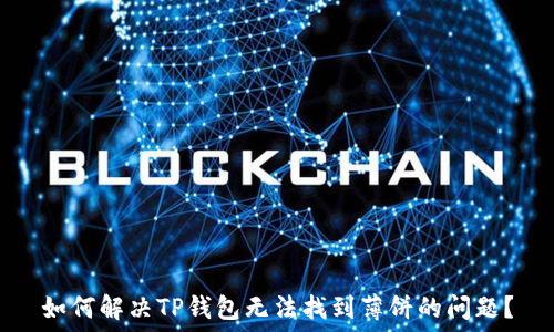  
如何解决TP钱包无法找到薄饼的问题？