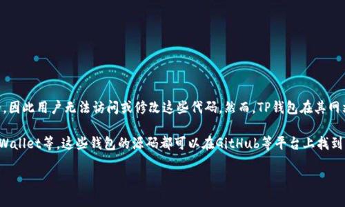 TP钱包（TokenPocket）并不是一个完全开源的钱包，它的部分核心功能和代码是私有的，因此用户无法访问或修改这些代码。然而，TP钱包在其网站和社区中提供了一些开发者工具和API文档，允许开发者进行一定程度的集成和开发。

如果你对开源钱包感兴趣，可以考虑一些完全开源的加密钱包，如MetaMask、MyEtherWallet等。这些钱包的源码都可以在GitHub等平台上找到，并且允许用户自主审计和修改代码。

如果你有其他关于TP钱包或加密货币钱包的具体问题，欢迎随时问我！