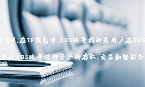 TP钱包是一款支持多种区块链资产的数字钱包，其中包括EOS（以太坊的一个独立区块链平台）。在TP钱包中，EOS账号指的是用户在EOS区块链上的唯一标识符，这个账号用于识别和管理用户的EOS资产以及进行相关交易。

EOS账号通常由12个字符组成，这些字符可以是字母和数字的组合。在TP钱包中，用户可以通过EOS账号进行资产的存取、交易和智能合约的调用等操作。使用EOS账号可以方便用户管理其在EOS生态系统中的各种资产和应用。

如果您还有任何关于TP钱包或EOS账号的问题，请随时问我！
