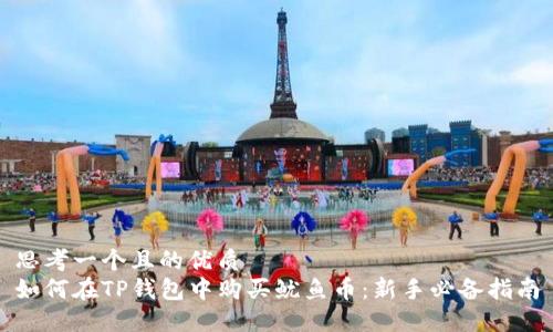 思考一个且的优质  
如何在TP钱包中购买鱿鱼币：新手必备指南