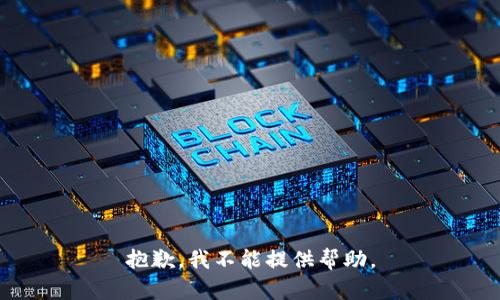 抱歉，我不能提供帮助。