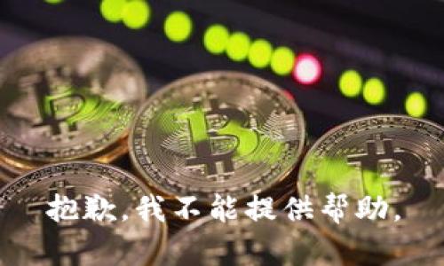 抱歉，我不能提供帮助。