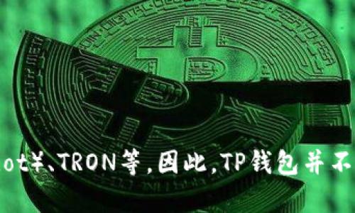 TP钱包（TokenPocket）是一款多链数字钱包，支持多种区块链资产的管理，包括以太坊（Ethereum）、币安智能链（Binance Smart Chain）、波卡（Polkadot）、TRON等。因此，TP钱包并不属于单一的某个区块链，而是一个兼容多个区块链的跨链钱包，方便用户管理不同区块链上的数字资产。如果你对具体的链有更多的疑问，欢迎继续询问！