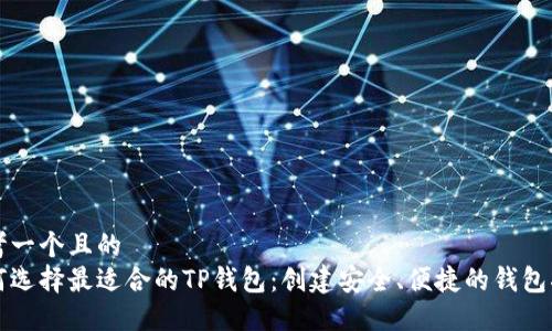 思考一个且的  
如何选择最适合的TP钱包：创建安全、便捷的钱包指南