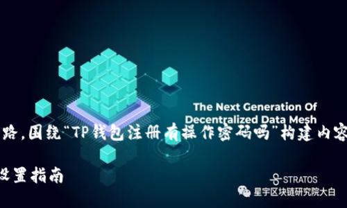 根据您的问题，我将为您提供一个思路，围绕“TP钱包注册有操作密码吗”构建内容。以下是通用的、关键词和内容大纲。

TP钱包注册: 操作密码的重要性与设置指南