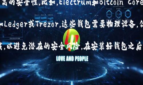 当然可以，现在有很多种比特币钱包可供下载使用。这些钱包可以分为几类，包括移动钱包、桌面钱包和硬件钱包。您可以根据自己的需求选择合适的类型。

1. **移动钱包**：这类钱包一般是应用程序，可以在智能手机上下载安装，方便用户随时随地管理比特币。例如，Trust Wallet、Coinomi等都是很受欢迎的移动钱包。

2. **桌面钱包**：这类钱包需要在电脑上下载并安装，通常提供更高的安全性。比如，Electrum和Bitcoin Core是两个著名的桌面钱包选项。

3. **硬件钱包**：如果您想要更高的安全性，可以考虑硬件钱包，如Ledger或Trezor。这些钱包需要物理设备，但提供了非常好的安全性。

无论您选择哪种钱包，确保从官方网站或者可信赖的应用商店下载，以避免潜在的安全风险。在安装好钱包之后，务必妥善保管助记词或私钥，这些是您访问和管理比特币的关键。

如果您需要更详细的建议或步骤，欢迎告诉我！