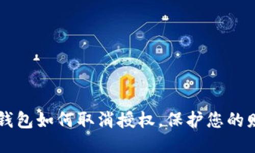 手机TP钱包如何取消授权，保护您的财产安全