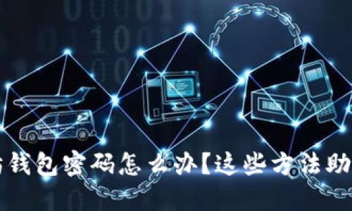 忘记以太坊钱包密码怎么办？这些方法助你找回资产