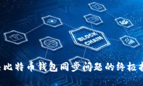 解决比特币钱包同步问题的终极指南。