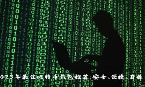 2023年最佳比特币钱包推荐：安全、便捷、易操作