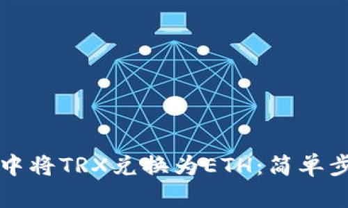 如何在TP钱包中将TRX兑换为ETH：简单步骤与实用技巧
