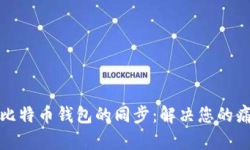 如何实现比特币钱包的同步：解决您的痛点和需求