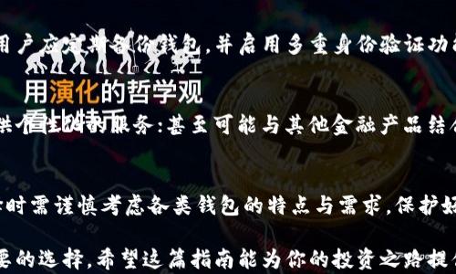 
比特币钱包种类大全：你的第一步加密货币投资指南

比特币钱包种类,比特币投资,加密货币,钱包安全性/guanjianci

一、比特币钱包的定义与重要性
比特币钱包是存储比特币及其他加密货币的工具。它的功能不仅仅是持有资产，更重要的是保证用户的资产安全。换句话说，钱包就像传统银行中的账户，缺少它，用户无法进行任何交易。

二、比特币钱包的种类
比特币钱包按照存储形式可分为在线钱包、桌面钱包、移动钱包和硬件钱包四大类。每种钱包都有其独特的优势和适用场景。

1. 在线钱包
在线钱包是托管在互联网平台上的比特币钱包。用户可以通过浏览器访问这些钱包，使用非常方便。但是，在线钱包一般较为中心化，因此安全性相对较低。

2. 桌面钱包
桌面钱包安装在个人电脑上，是一种相对安全的选择。因为它存储在本地，只有用户自己能访问钱包。然而，如果电脑遭到病毒攻击或者黑客入侵，可能会面临丢失资产的风险。

3. 移动钱包
移动钱包是专门设计给智能手机用户使用的。由于其便携性，使得用户能够随时随地进行交易。移动钱包通常也支持二维码功能，让交易更加方便。

4. 硬件钱包
硬件钱包是物理设备，其安全性高于其他种类的钱包。即使连接互联网，资产也不容易被黑客入侵。对于长期投资者来说，硬件钱包是一个理想选择。

三、各类钱包的优缺点对比
每种钱包的优缺点各异，用户应根据自己的需求选择合适的钱包。

1. 在线钱包的优缺点
优点：
ul
    li使用简单，随时随地都可以访问。/li
    li适合新手用户，不需要掌握复杂的操作。/li
/ul
缺点：
ul
    li安全性差于其他钱包，容易受到网络攻击。/li
    li需依赖第三方服务，可能存在被盗风险。/li
/ul

2. 桌面钱包的优缺点
优点：
ul
    li安全性相对较高，用户完全控制自己的资产。/li
    li交易速度快，适合频繁交易用户。/li
/ul
缺点：
ul
    li设备故障或者丢失可能导致资产无法恢复。/li
    li需要定期更新软件以防止安全漏洞。/li
/ul

3. 移动钱包的优缺点
优点：
ul
    li便携性强，适合随时交易。/li
    li通常提供额外的功能，如资产监控和实时价格更新。/li
/ul
缺点：
ul
    li手机丢失或者被盗可能导致资产风险。/li
    li网络不稳定时可能交易受阻。/li
/ul

4. 硬件钱包的优缺点
优点：
ul
    li安全性极高，适合长期持有者。/li
    li能够抵御网络攻击，保护用户资产。/li
/ul
缺点：
ul
    li价格普遍较高，不适合初入门的用户。/li
    li使用上相对复杂，需要一定技术了解。/li
/ul

四、如何选择合适的比特币钱包
选择合适的钱包前，你需要明确自己的需求，例如交易频率、安全需求和存储方式。对于短期交易，可以考虑在线钱包或移动钱包，而对于长期投资则建议使用硬件钱包。此外，还需考虑钱包的使用性能和用户界面，以确保在操作过程中尽可能便捷。

五、钱包安全性的重要性
在加密货币世界中，安全是一个永恒的话题。即便是最优质的钱包也可能因为一时疏忽而导致资产丢失。用户应定期备份钱包，并启用多重身份验证功能。此外，不要随便分享自己的私钥，不要从不明链接下载应用。这些小细节都是防范黑客攻击的重要措施。

六、未来的比特币钱包发展趋势
未来的比特币钱包有可能会朝向更加智能化和便捷化的方向发展。例如，利用大数据分析用户行为，以提供个性化的服务；甚至可能与其他金融产品结合，进一步拓宽用户体验。用户在选择钱包时，也应关注发展中的技术趋势，选择符合未来需求的钱包。

七、总结
比特币钱包作为进入加密货币世界的第一步，其选择直接关系到资产的安全与交易的便捷性。用户在选择时需谨慎考虑各类钱包的特点与需求，保护好自己的投资，享受比特币带来的新机遇。

以上是关于比特币钱包种类的详细内容。在选择钱包时，建议用户权衡各方面的因素，做出最符合自己需要的选择。希望这篇指南能为你的投资之路提供有价值的参考。