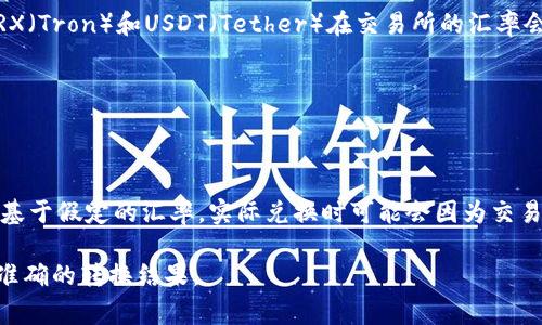 要计算19 TRX可以转多少 U（USDT），我们需要知道TRX与USDT之间的实时汇率。TRX（Tron）和USDT（Tether）在交易所的汇率会时刻变动，所以需要访问某个实时的数据源，比如交易所网站或相关金融信息服务。

举个例子，假设当前1 TRX的价格为0.06 USDT，则19 TRX的价值计算如下：

19 TRX × 0.06 USDT/TRX = 1.14 USDT

因此，在这种情况下，19 TRX可以转移大约1.14 USDT。然而，请注意，这个计算只是基于假定的汇率，实际兑换时可能会因为交易所的收费、汇率波动等因素有所不同。

建议您在进行具体交易前，查阅最新的汇率信息，并考虑交易费等因素，确保您得到准确的转换结果。