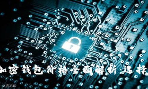 2023年比特币加密钱包价格全面解析：选择最适合你的钱包